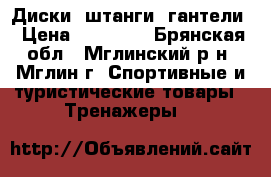 Диски, штанги, гантели › Цена ­ 20 000 - Брянская обл., Мглинский р-н, Мглин г. Спортивные и туристические товары » Тренажеры   